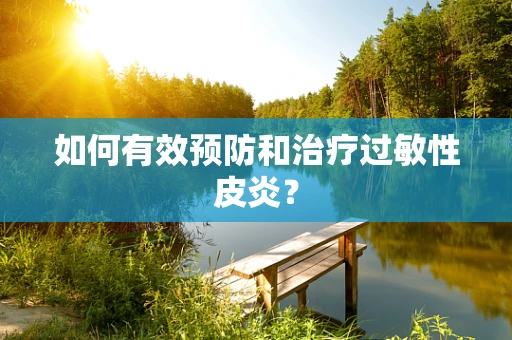 如何有效预防和治疗过敏性皮炎？