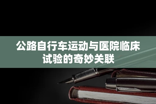 公路自行车运动与医院临床试验的奇妙关联