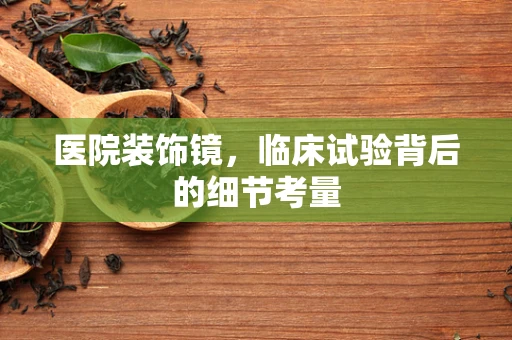 医院装饰镜，临床试验背后的细节考量