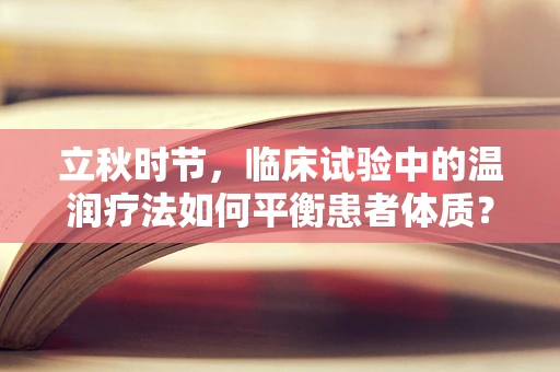 立秋时节，临床试验中的温润疗法如何平衡患者体质？