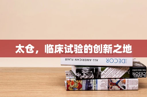太仓，临床试验的创新之地