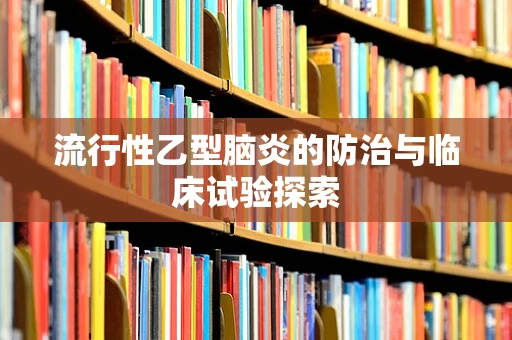 流行性乙型脑炎的防治与临床试验探索