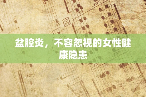 盆腔炎，不容忽视的女性健康隐患