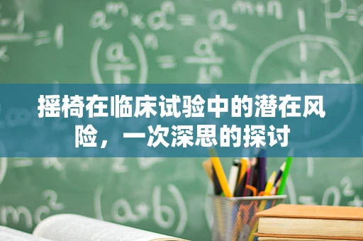 摇椅在临床试验中的潜在风险，一次深思的探讨