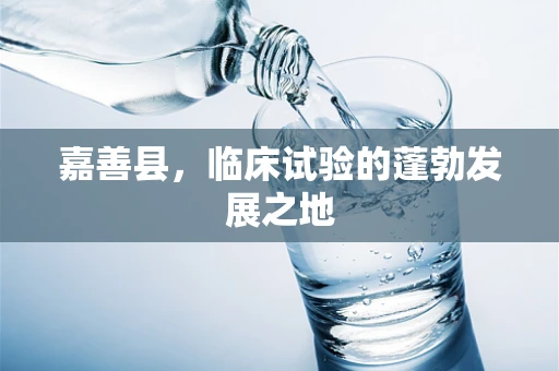 嘉善县，临床试验的蓬勃发展之地