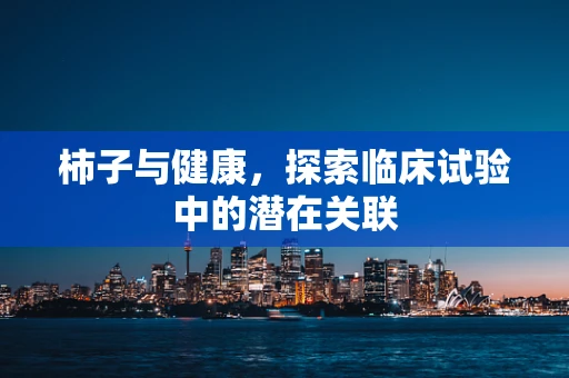 柿子与健康，探索临床试验中的潜在关联