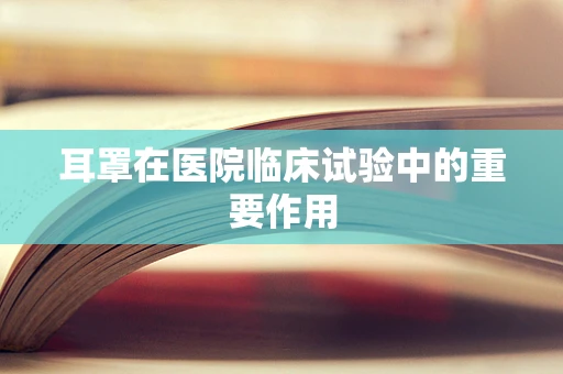 耳罩在医院临床试验中的重要作用