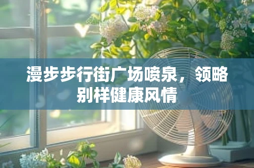 漫步步行街广场喷泉，领略别样健康风情