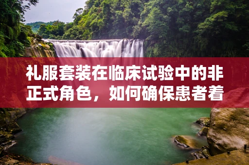 礼服套装在临床试验中的非正式角色，如何确保患者着装不影响研究结果？