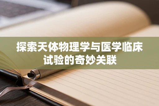 探索天体物理学与医学临床试验的奇妙关联