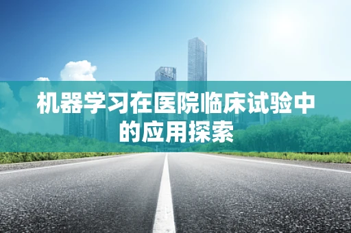机器学习在医院临床试验中的应用探索
