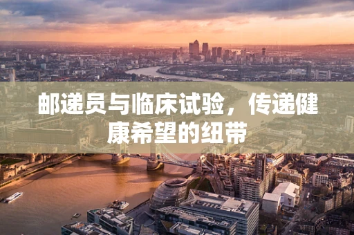 邮递员与临床试验，传递健康希望的纽带