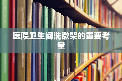 医院卫生间洗漱架的重要考量