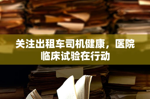 关注出租车司机健康，医院临床试验在行动