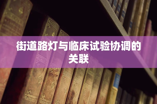 街道路灯与临床试验协调的关联