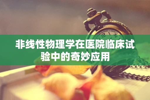 非线性物理学在医院临床试验中的奇妙应用