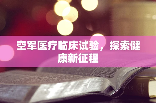 空军医疗临床试验，探索健康新征程