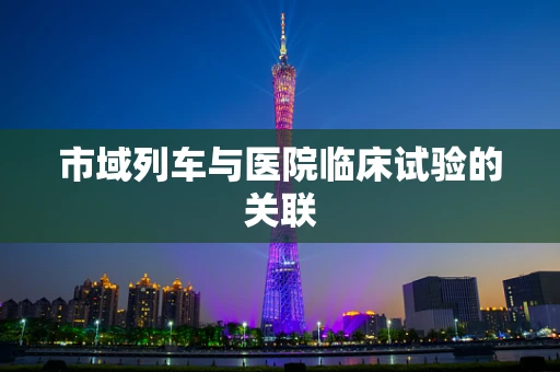 市域列车与医院临床试验的关联