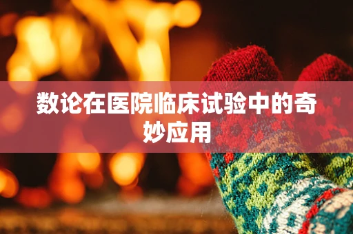 数论在医院临床试验中的奇妙应用