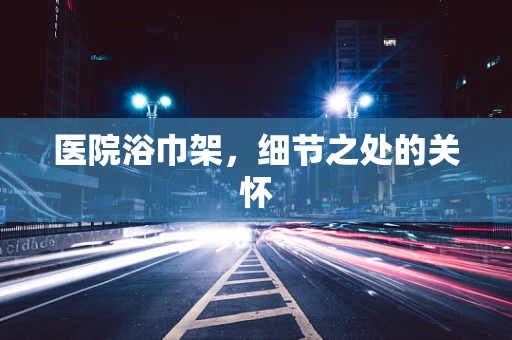 医院浴巾架，细节之处的关怀