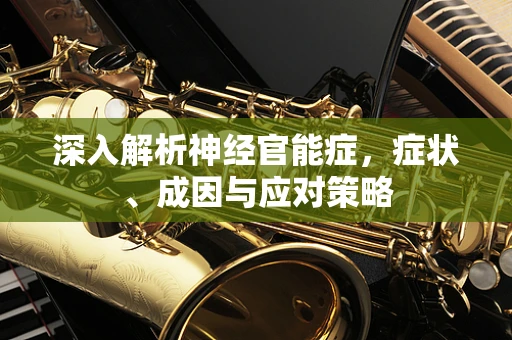 深入解析神经官能症，症状、成因与应对策略