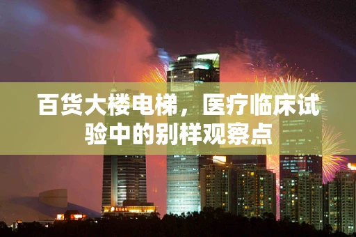 百货大楼电梯，医疗临床试验中的别样观察点