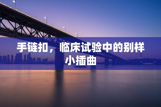 手链扣，临床试验中的别样小插曲