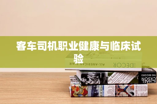 客车司机职业健康与临床试验
