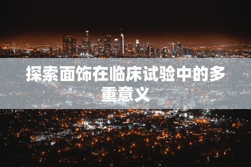 探索面饰在临床试验中的多重意义