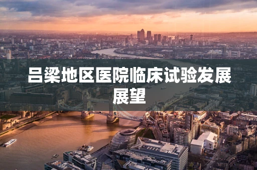 吕梁地区医院临床试验发展展望