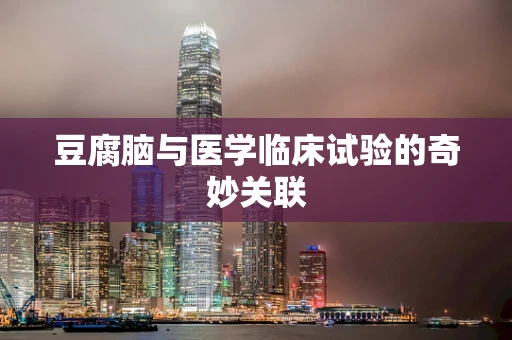 豆腐脑与医学临床试验的奇妙关联