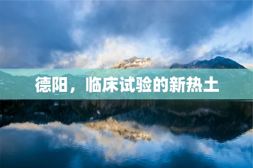 德阳，临床试验的新热土