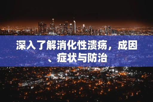 深入了解消化性溃疡，成因、症状与防治