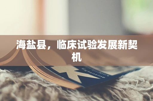 海盐县，临床试验发展新契机