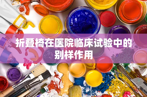 折叠椅在医院临床试验中的别样作用