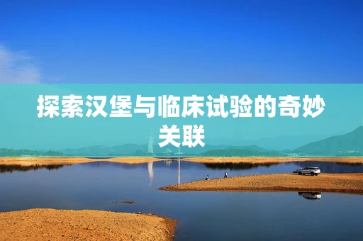 探索汉堡与临床试验的奇妙关联