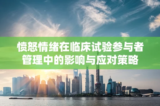 愤怒情绪在临床试验参与者管理中的影响与应对策略