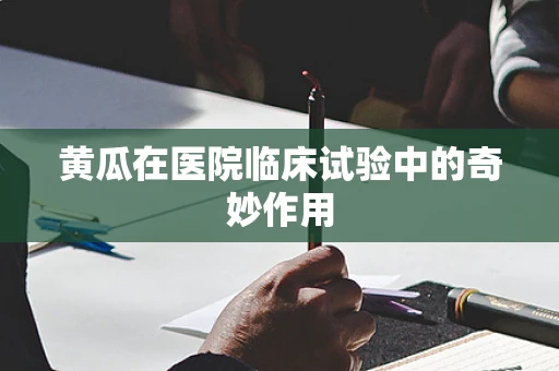 黄瓜在医院临床试验中的奇妙作用