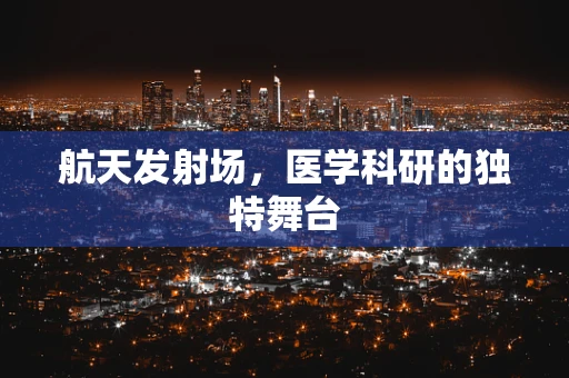 航天发射场，医学科研的独特舞台