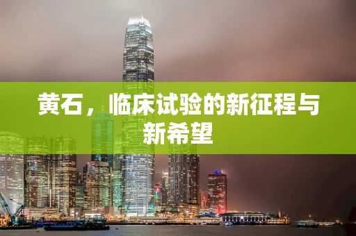 黄石，临床试验的新征程与新希望