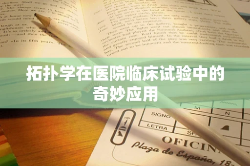 拓扑学在医院临床试验中的奇妙应用