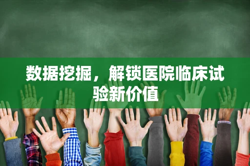 数据挖掘，解锁医院临床试验新价值
