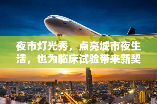 夜市灯光秀，点亮城市夜生活，也为临床试验带来新契机