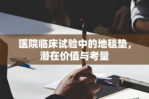 医院临床试验中的地毯垫，潜在价值与考量