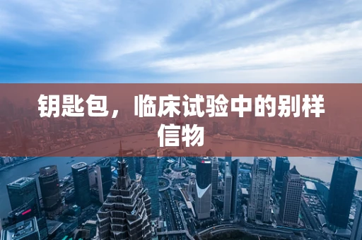 钥匙包，临床试验中的别样信物