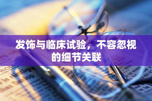 发饰与临床试验，不容忽视的细节关联