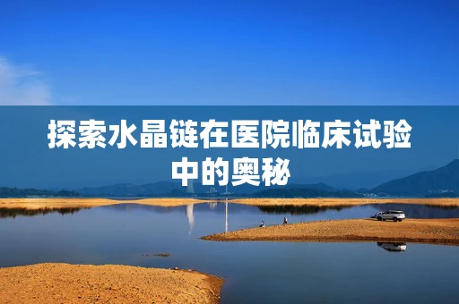 探索水晶链在医院临床试验中的奥秘