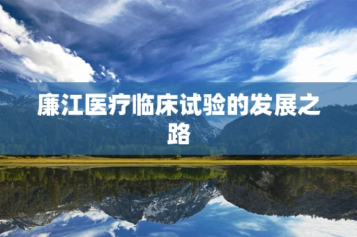 廉江医疗临床试验的发展之路