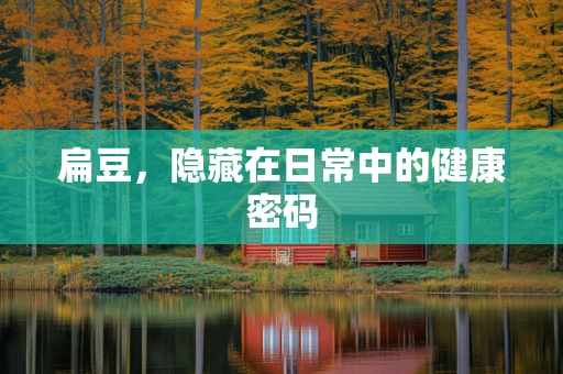 扁豆，隐藏在日常中的健康密码