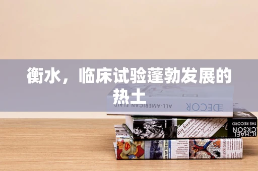 衡水，临床试验蓬勃发展的热土